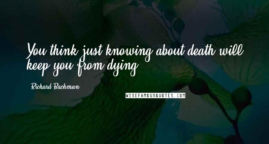 Richard Bachman Quotes: You think just knowing about death will keep you from dying?