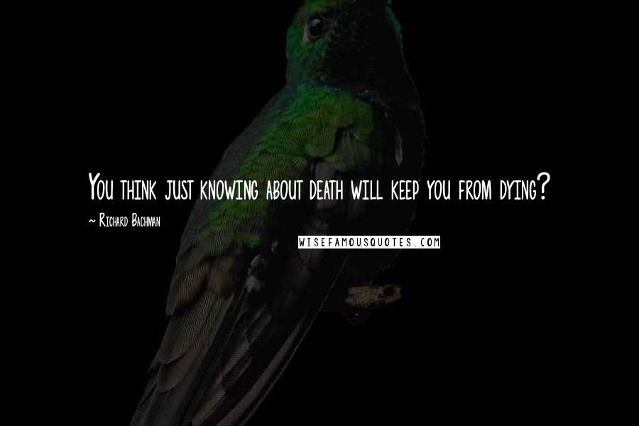 Richard Bachman Quotes: You think just knowing about death will keep you from dying?