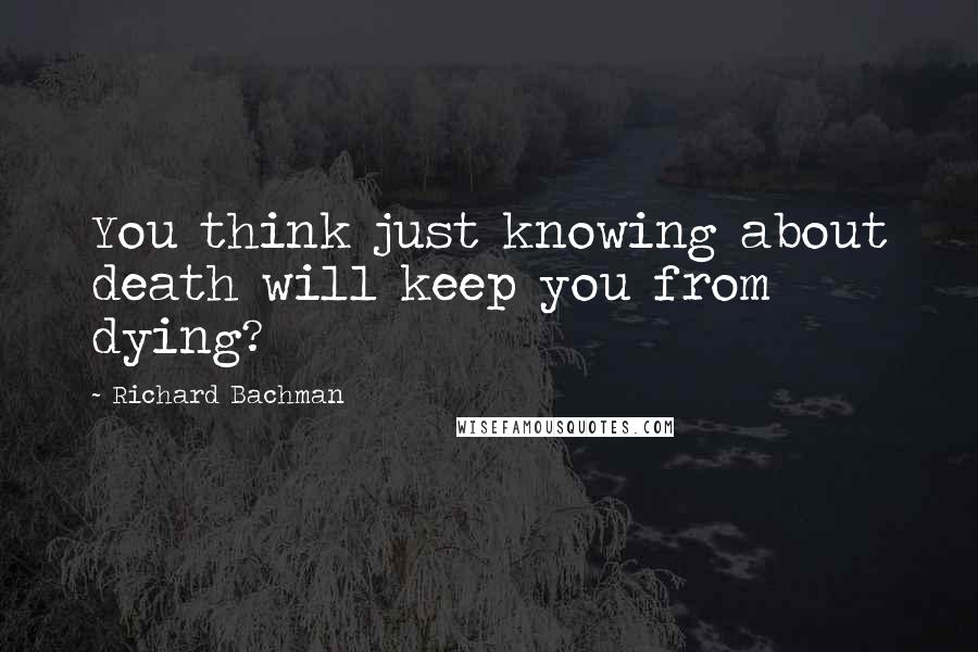 Richard Bachman Quotes: You think just knowing about death will keep you from dying?