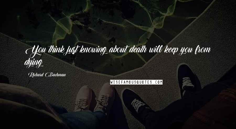 Richard Bachman Quotes: You think just knowing about death will keep you from dying?