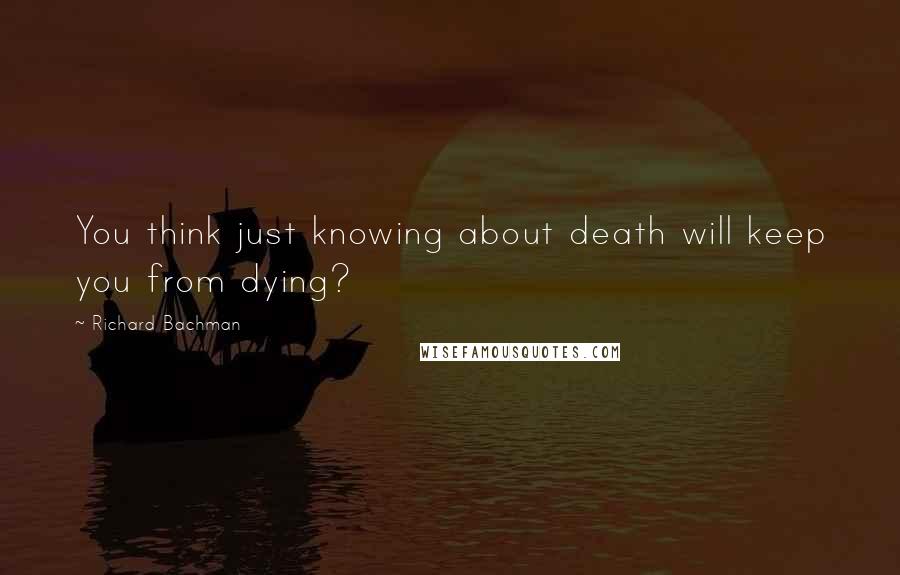 Richard Bachman Quotes: You think just knowing about death will keep you from dying?