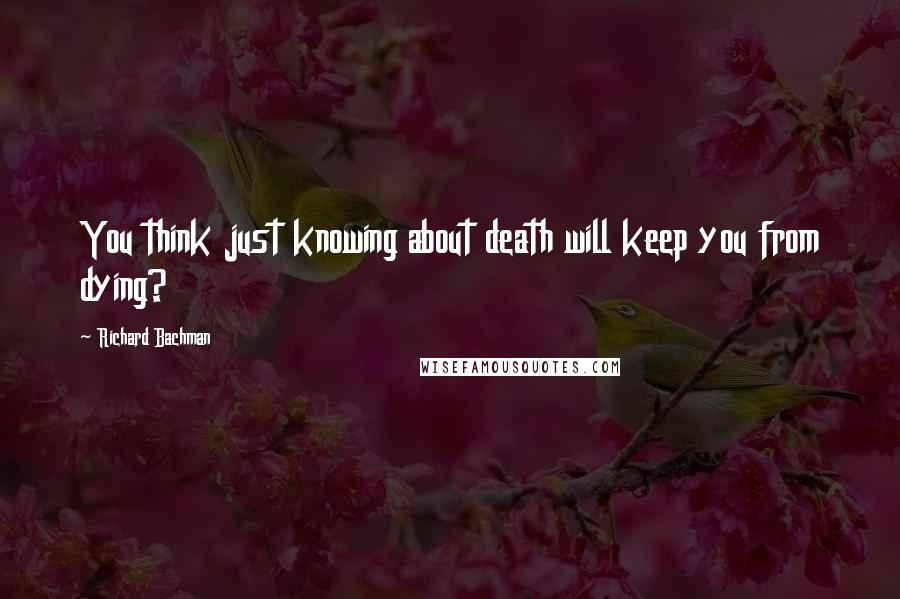 Richard Bachman Quotes: You think just knowing about death will keep you from dying?