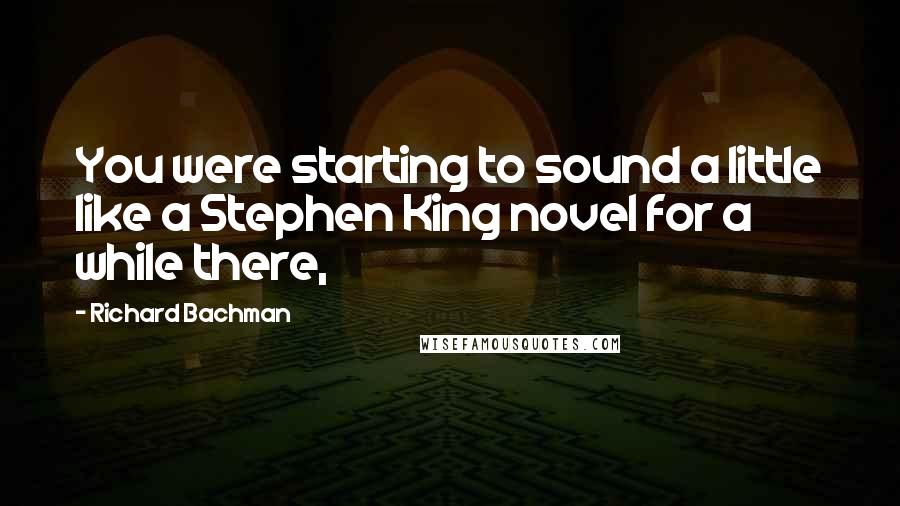 Richard Bachman Quotes: You were starting to sound a little like a Stephen King novel for a while there,