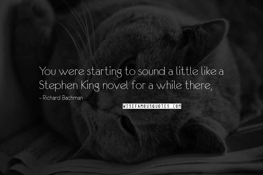 Richard Bachman Quotes: You were starting to sound a little like a Stephen King novel for a while there,