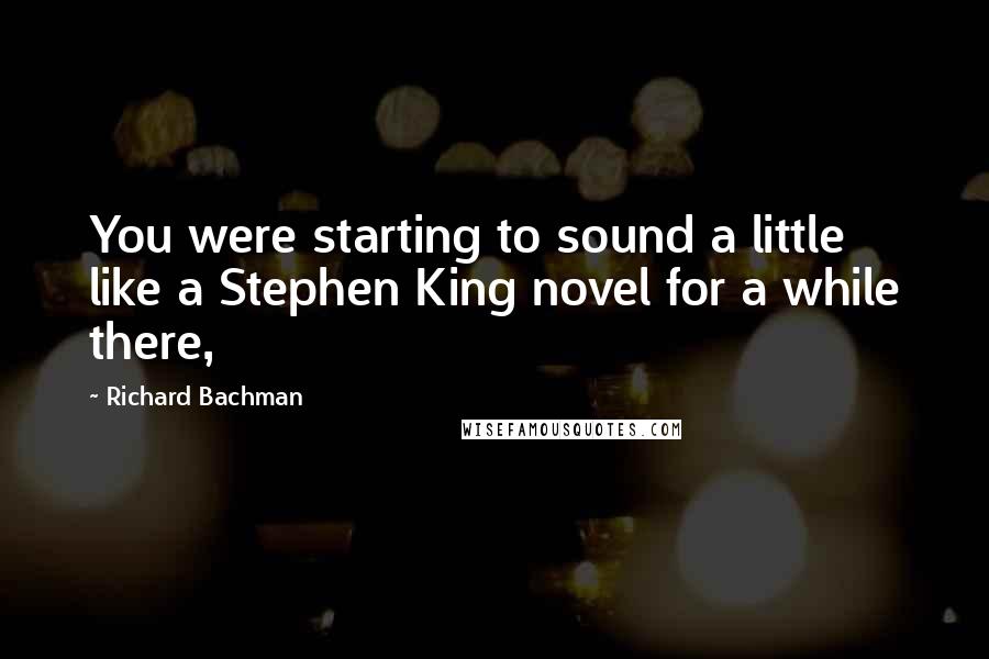 Richard Bachman Quotes: You were starting to sound a little like a Stephen King novel for a while there,