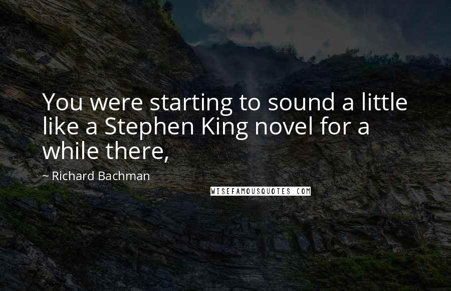 Richard Bachman Quotes: You were starting to sound a little like a Stephen King novel for a while there,