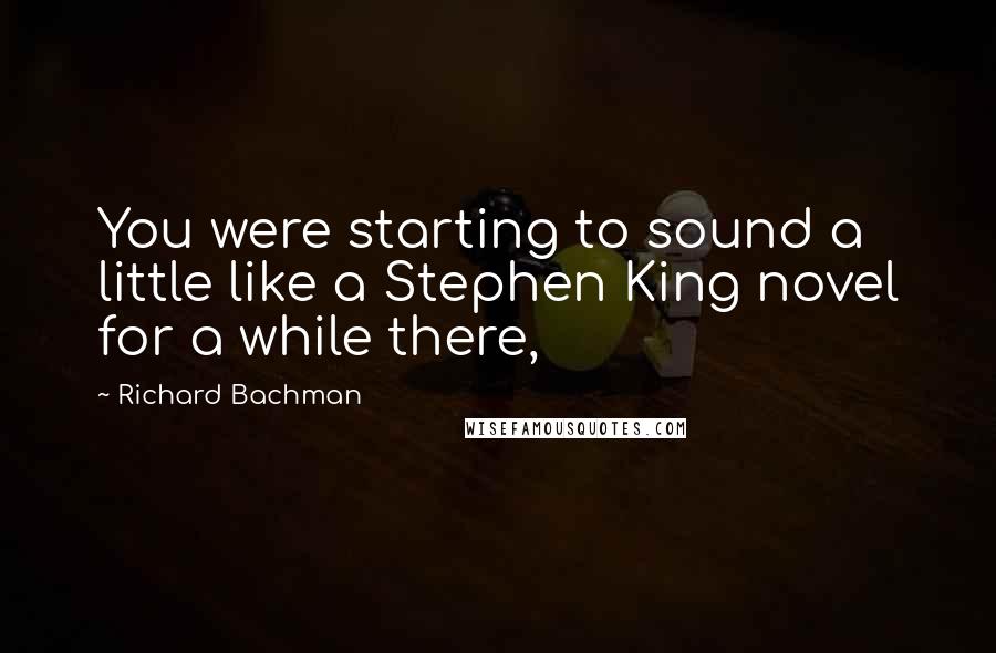 Richard Bachman Quotes: You were starting to sound a little like a Stephen King novel for a while there,