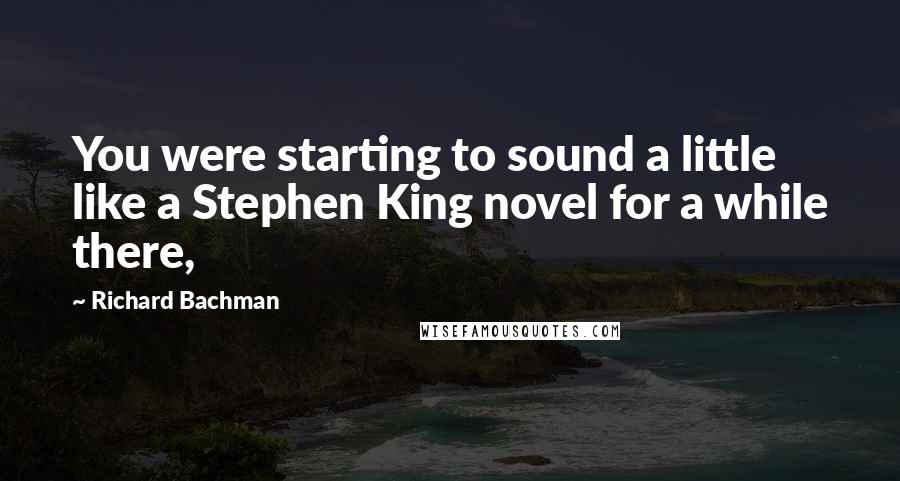 Richard Bachman Quotes: You were starting to sound a little like a Stephen King novel for a while there,