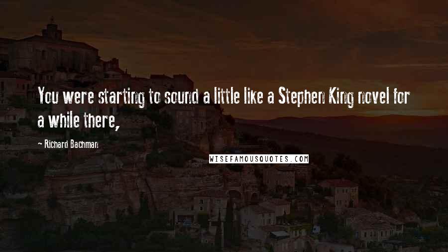 Richard Bachman Quotes: You were starting to sound a little like a Stephen King novel for a while there,