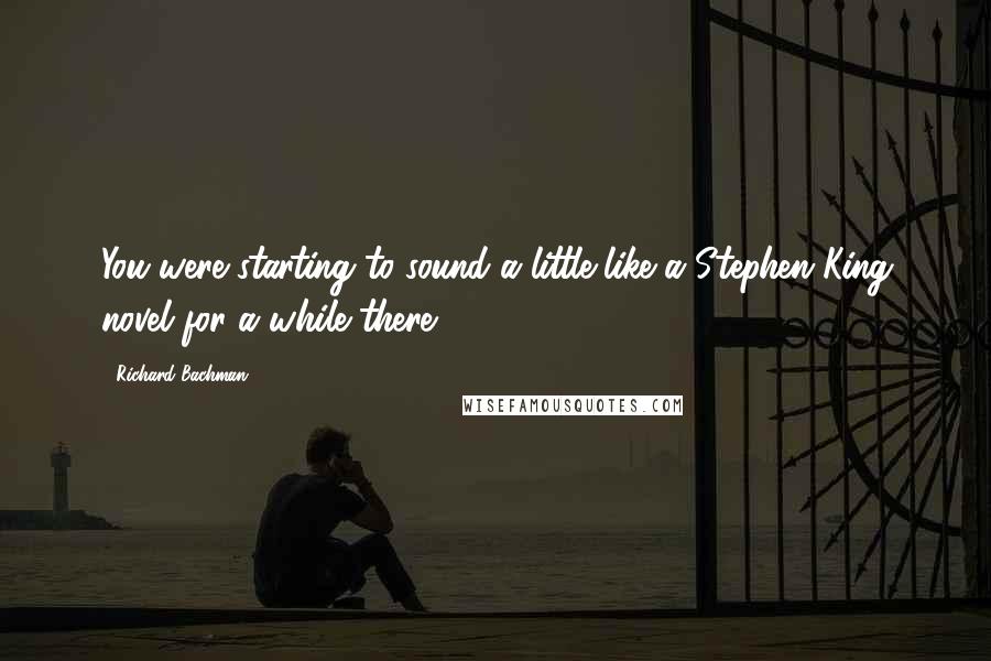 Richard Bachman Quotes: You were starting to sound a little like a Stephen King novel for a while there,