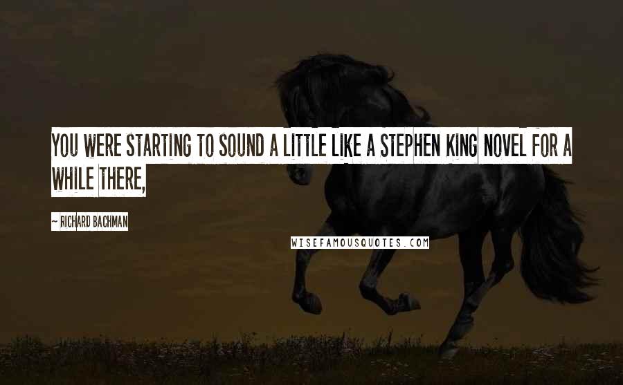 Richard Bachman Quotes: You were starting to sound a little like a Stephen King novel for a while there,