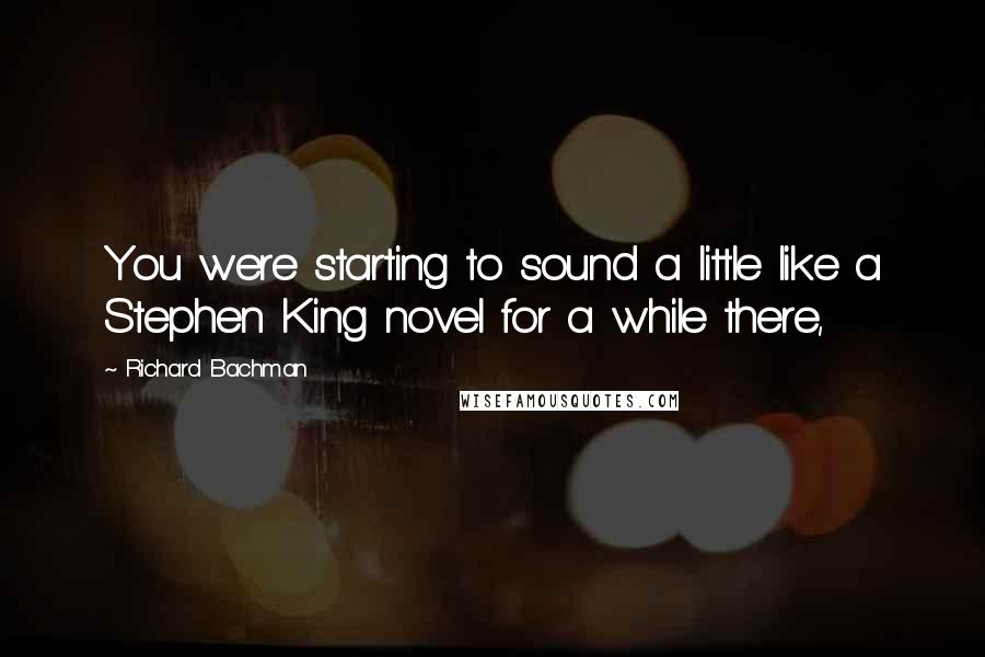 Richard Bachman Quotes: You were starting to sound a little like a Stephen King novel for a while there,