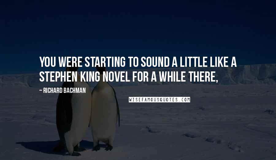 Richard Bachman Quotes: You were starting to sound a little like a Stephen King novel for a while there,