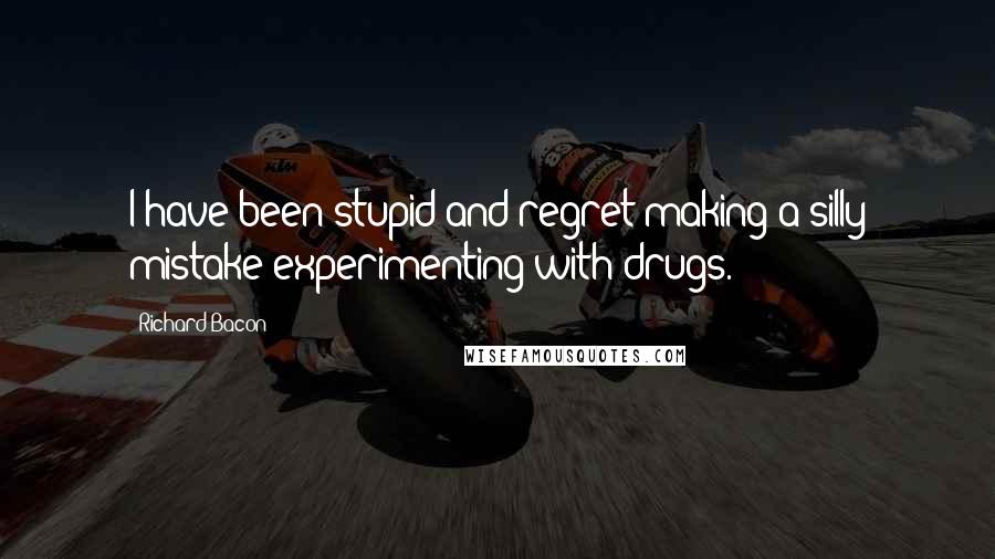 Richard Bacon Quotes: I have been stupid and regret making a silly mistake experimenting with drugs.