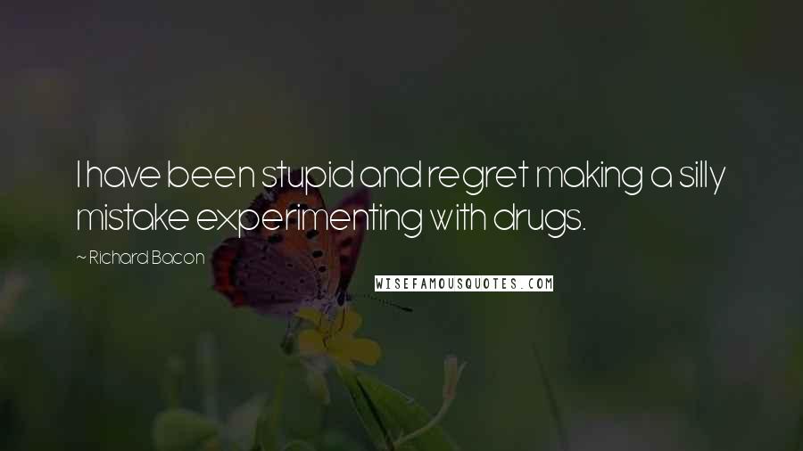 Richard Bacon Quotes: I have been stupid and regret making a silly mistake experimenting with drugs.