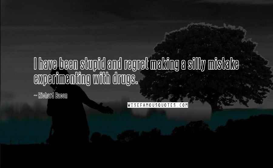 Richard Bacon Quotes: I have been stupid and regret making a silly mistake experimenting with drugs.