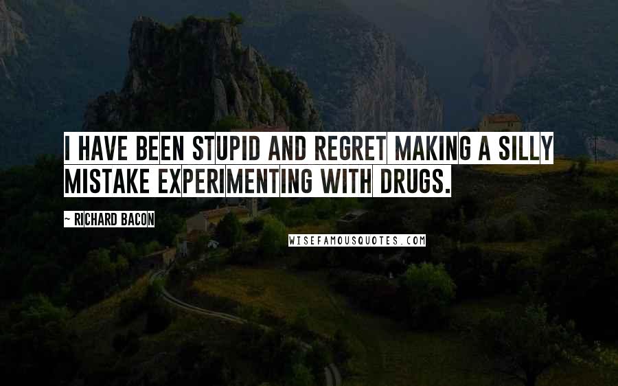 Richard Bacon Quotes: I have been stupid and regret making a silly mistake experimenting with drugs.