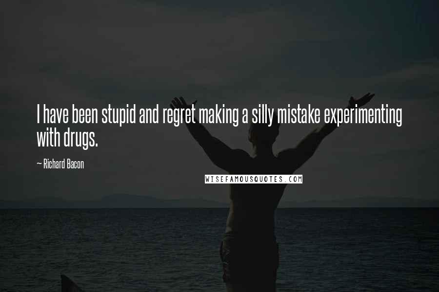 Richard Bacon Quotes: I have been stupid and regret making a silly mistake experimenting with drugs.