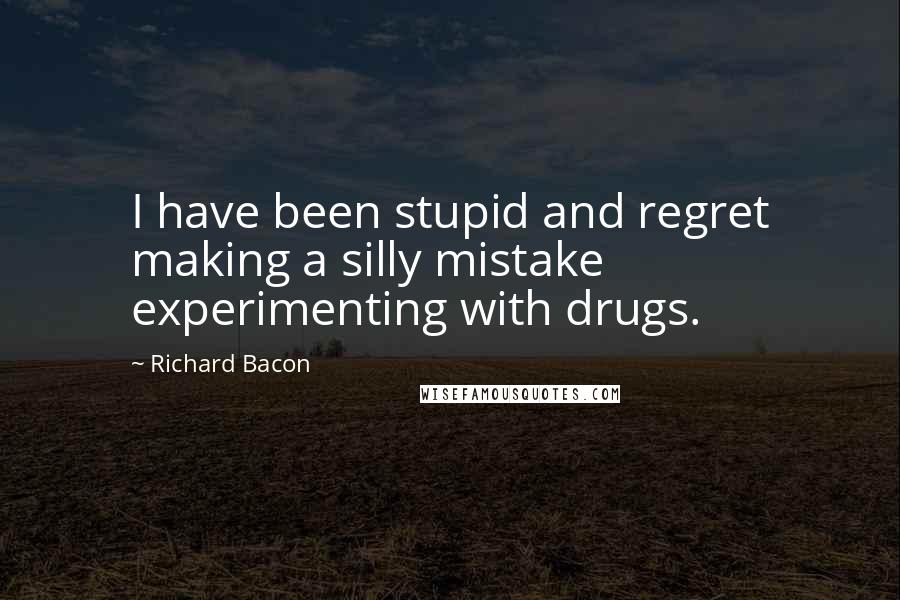 Richard Bacon Quotes: I have been stupid and regret making a silly mistake experimenting with drugs.