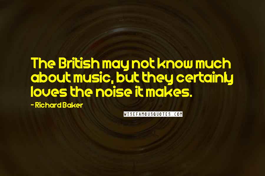 Richard Baker Quotes: The British may not know much about music, but they certainly loves the noise it makes.