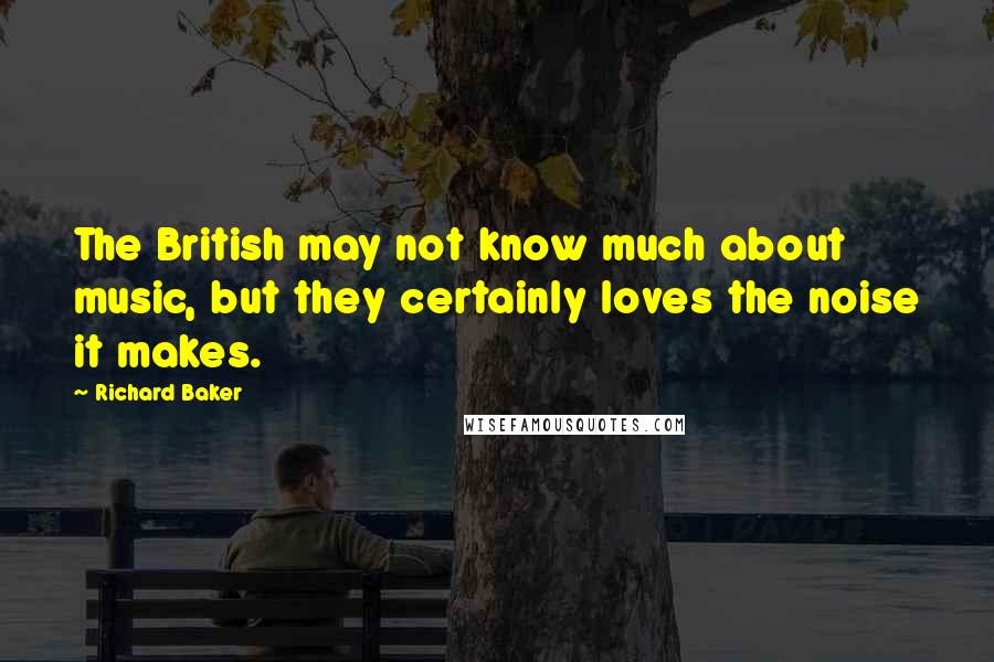 Richard Baker Quotes: The British may not know much about music, but they certainly loves the noise it makes.