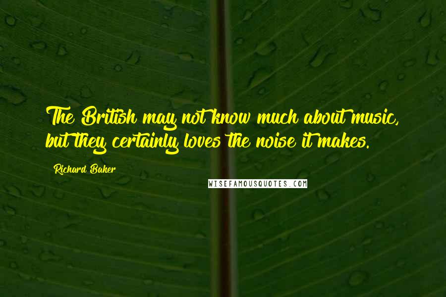 Richard Baker Quotes: The British may not know much about music, but they certainly loves the noise it makes.