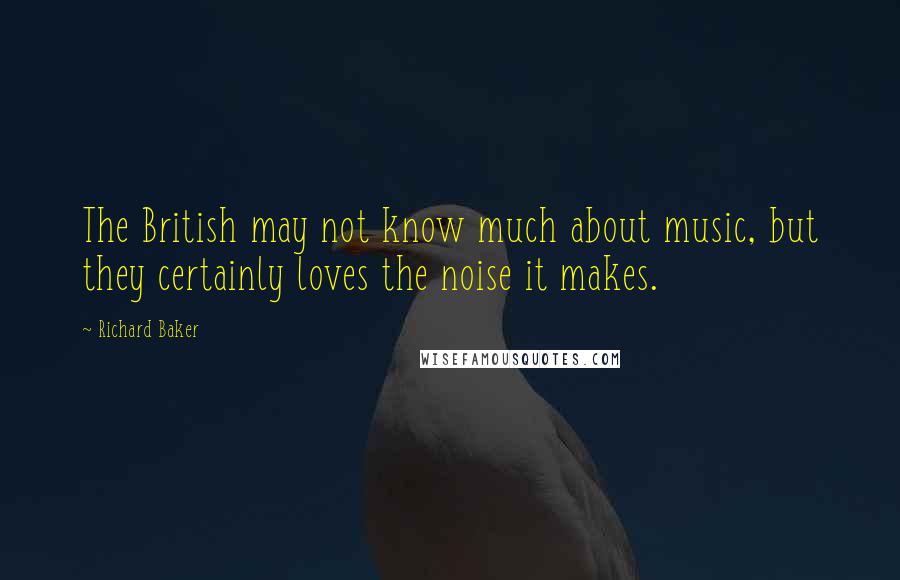 Richard Baker Quotes: The British may not know much about music, but they certainly loves the noise it makes.