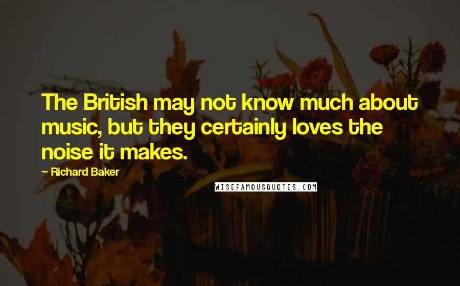 Richard Baker Quotes: The British may not know much about music, but they certainly loves the noise it makes.
