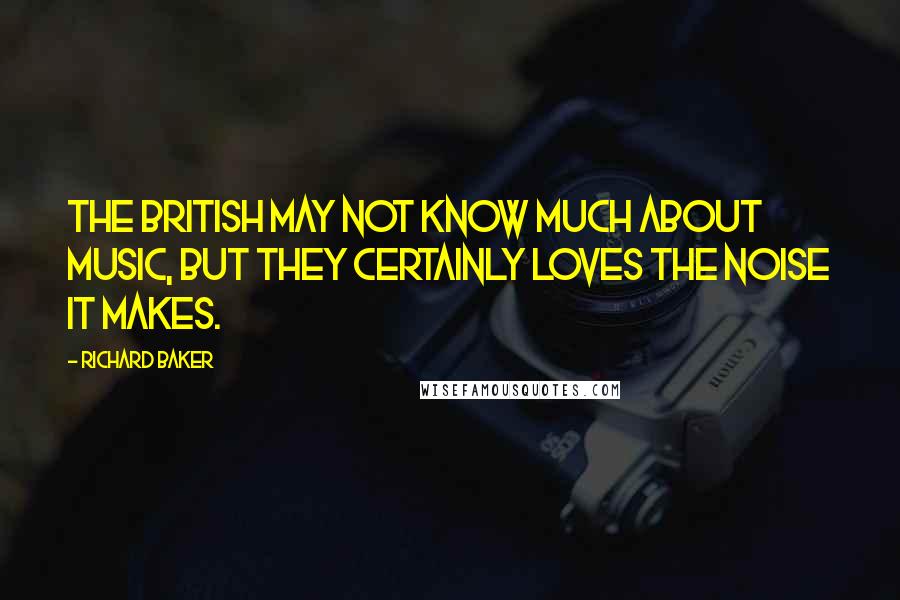 Richard Baker Quotes: The British may not know much about music, but they certainly loves the noise it makes.