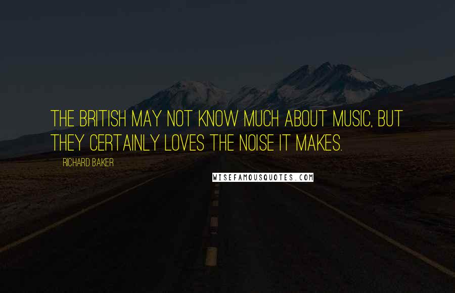 Richard Baker Quotes: The British may not know much about music, but they certainly loves the noise it makes.