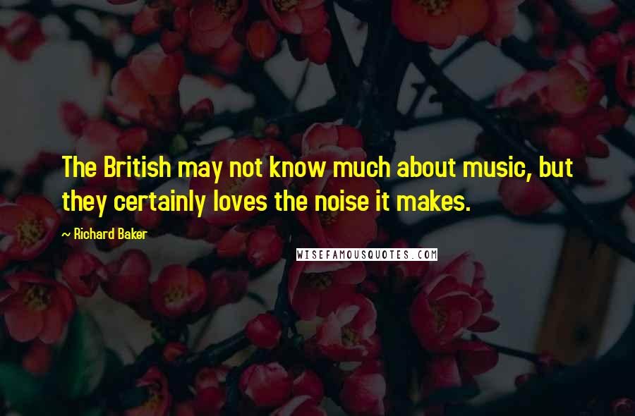 Richard Baker Quotes: The British may not know much about music, but they certainly loves the noise it makes.