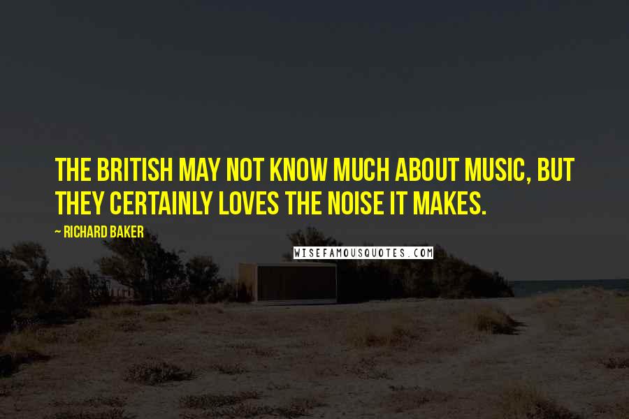 Richard Baker Quotes: The British may not know much about music, but they certainly loves the noise it makes.