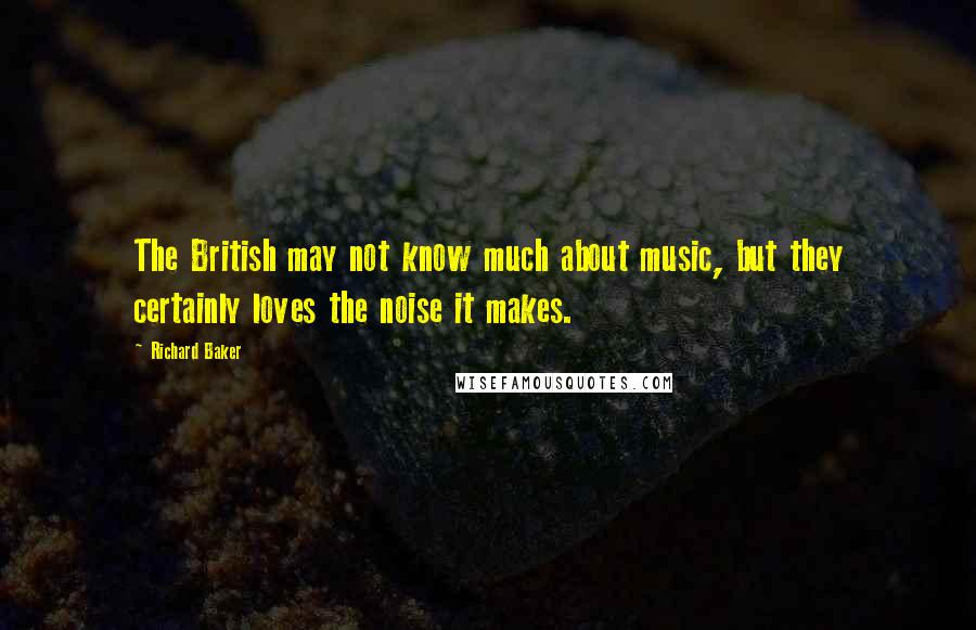 Richard Baker Quotes: The British may not know much about music, but they certainly loves the noise it makes.