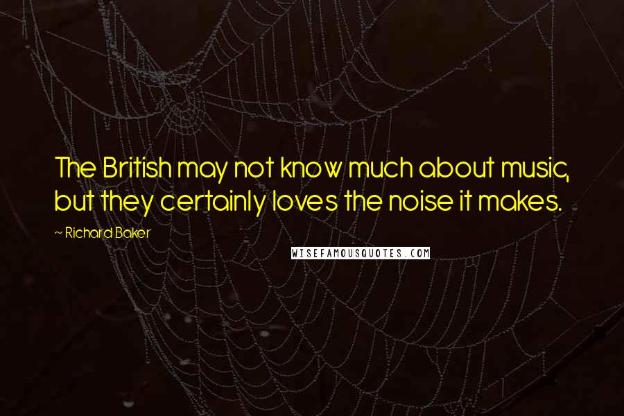 Richard Baker Quotes: The British may not know much about music, but they certainly loves the noise it makes.