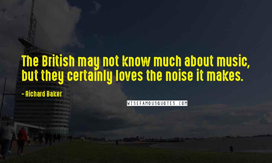 Richard Baker Quotes: The British may not know much about music, but they certainly loves the noise it makes.