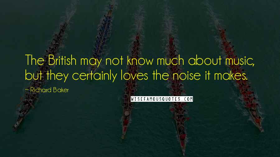 Richard Baker Quotes: The British may not know much about music, but they certainly loves the noise it makes.