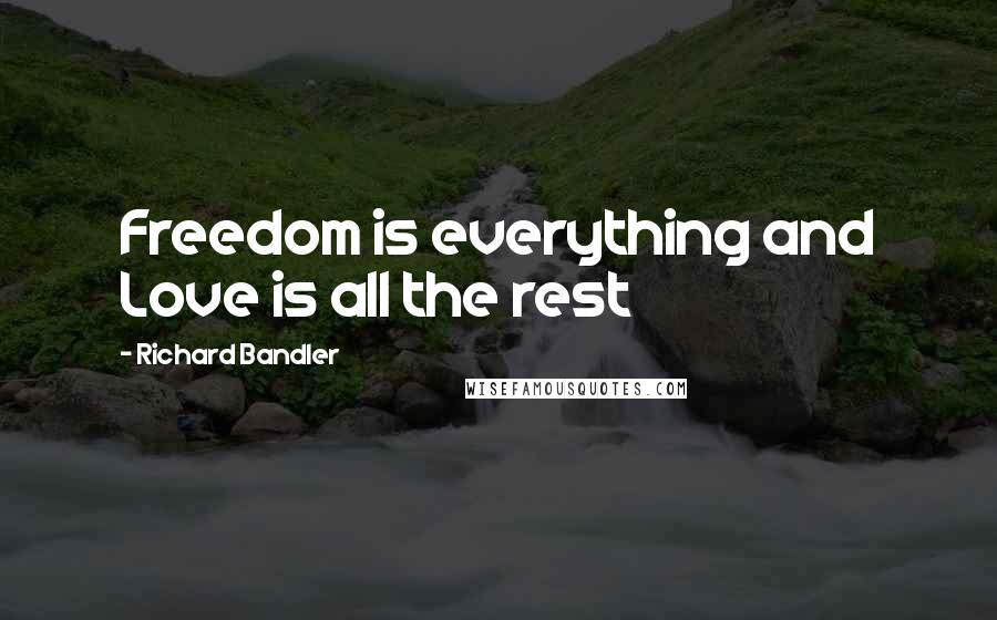 Richard Bandler Quotes: Freedom is everything and Love is all the rest