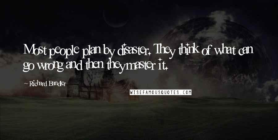 Richard Bandler Quotes: Most people plan by disaster. They think of what can go wrong and then they master it.