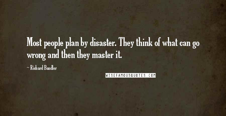 Richard Bandler Quotes: Most people plan by disaster. They think of what can go wrong and then they master it.