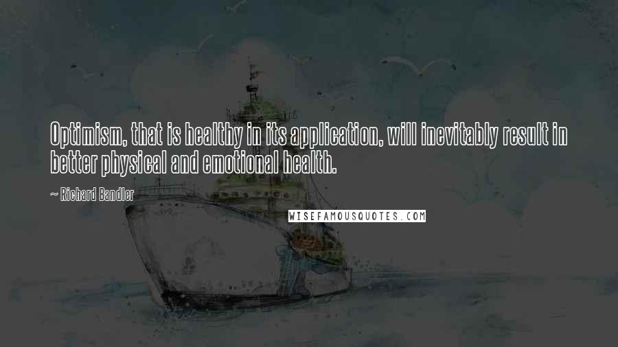 Richard Bandler Quotes: Optimism, that is healthy in its application, will inevitably result in better physical and emotional health.