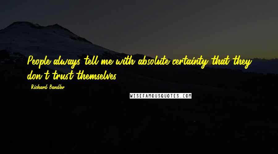 Richard Bandler Quotes: People always tell me with absolute certainty that they don't trust themselves.