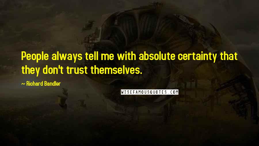 Richard Bandler Quotes: People always tell me with absolute certainty that they don't trust themselves.