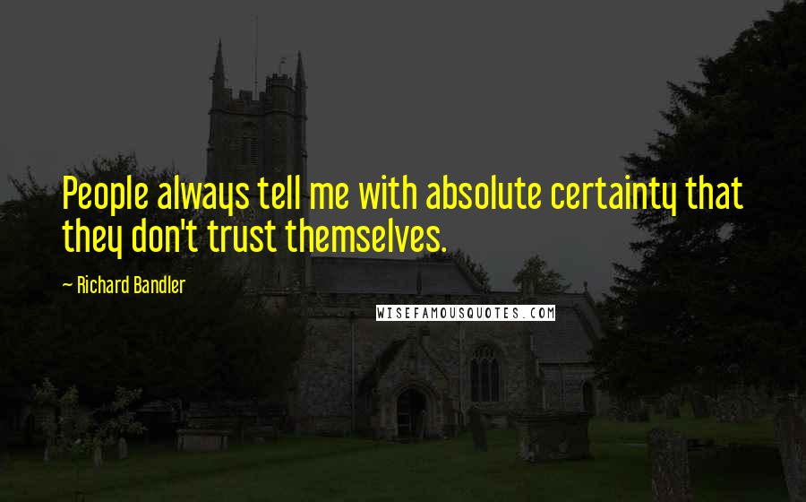 Richard Bandler Quotes: People always tell me with absolute certainty that they don't trust themselves.