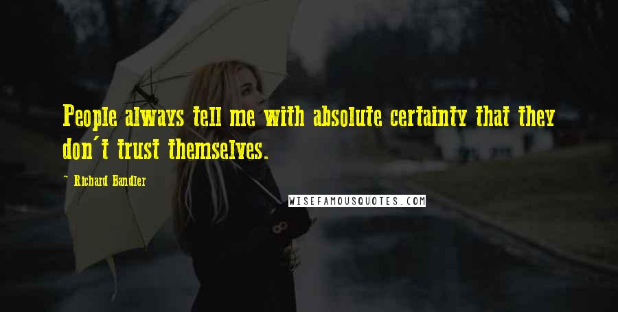 Richard Bandler Quotes: People always tell me with absolute certainty that they don't trust themselves.