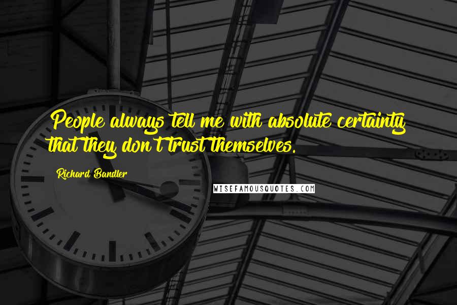 Richard Bandler Quotes: People always tell me with absolute certainty that they don't trust themselves.