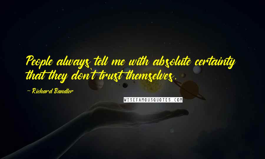 Richard Bandler Quotes: People always tell me with absolute certainty that they don't trust themselves.