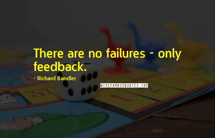 Richard Bandler Quotes: There are no failures - only feedback.