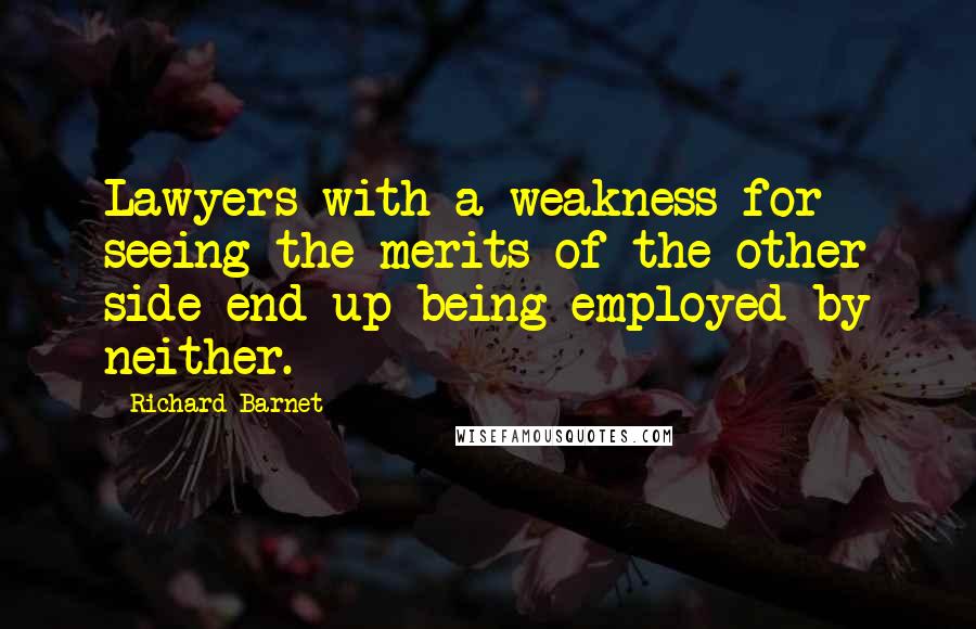 Richard Barnet Quotes: Lawyers with a weakness for seeing the merits of the other side end up being employed by neither.