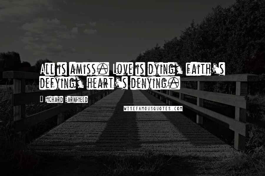 Richard Barnfield Quotes: All is amiss. Love is dying, faith's defying, heart's denying.