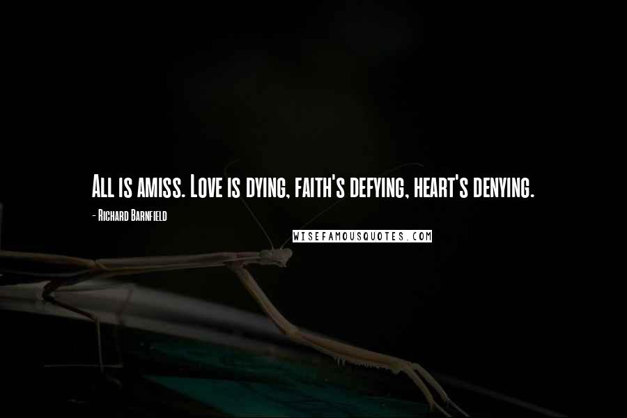 Richard Barnfield Quotes: All is amiss. Love is dying, faith's defying, heart's denying.